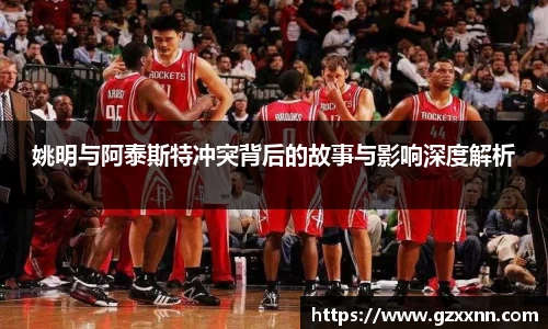 姚明与阿泰斯特冲突背后的故事与影响深度解析