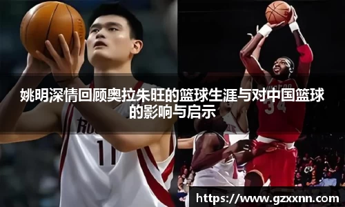 姚明深情回顾奥拉朱旺的篮球生涯与对中国篮球的影响与启示