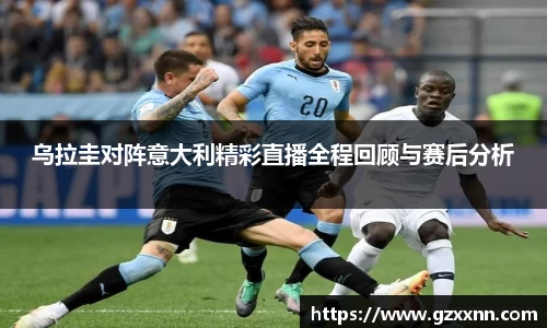 乌拉圭对阵意大利精彩直播全程回顾与赛后分析